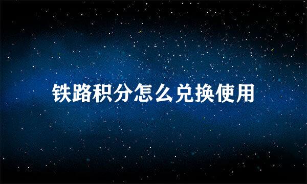 铁路积分怎么兑换使用