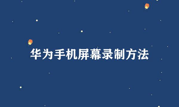 华为手机屏幕录制方法