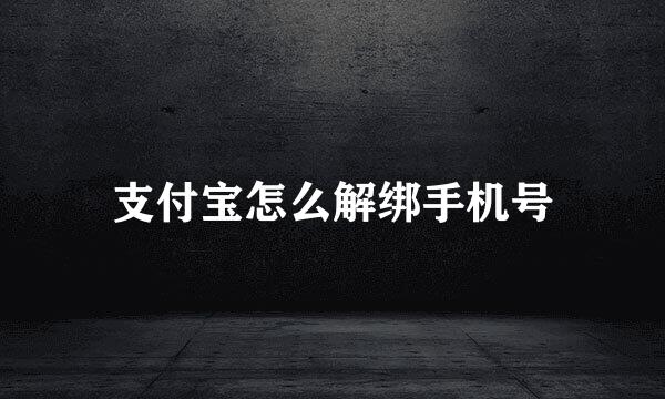 支付宝怎么解绑手机号