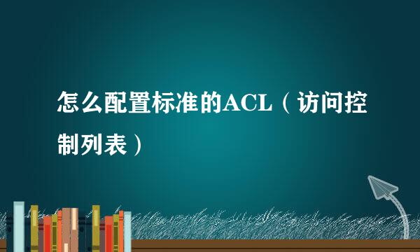 怎么配置标准的ACL（访问控制列表）