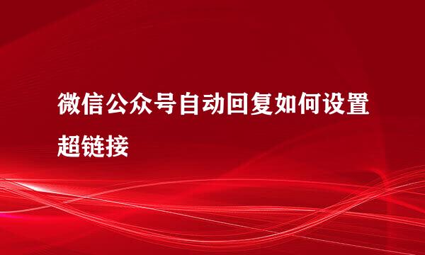 微信公众号自动回复如何设置超链接