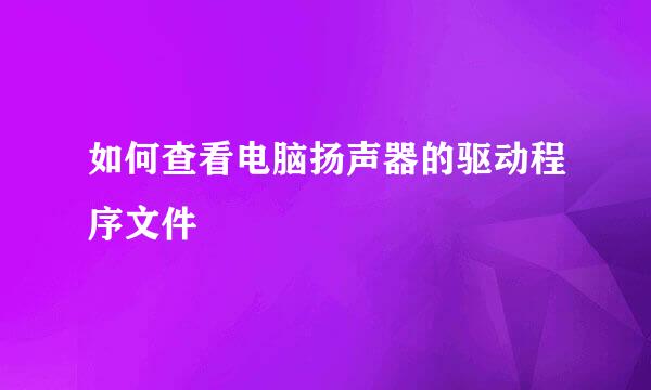 如何查看电脑扬声器的驱动程序文件