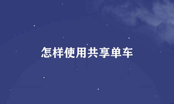 怎样使用共享单车