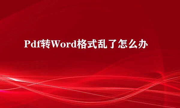 Pdf转Word格式乱了怎么办