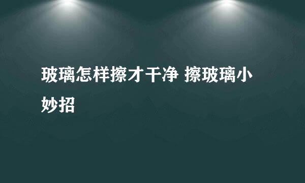 玻璃怎样擦才干净 擦玻璃小妙招