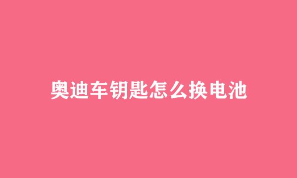奥迪车钥匙怎么换电池