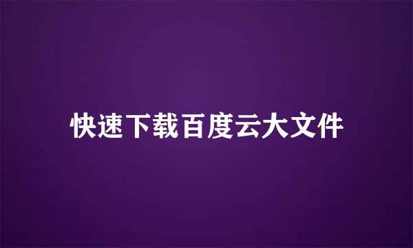快速下载百度云大文件