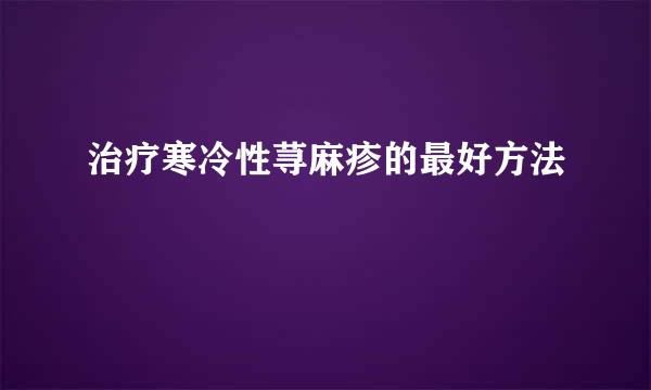 治疗寒冷性荨麻疹的最好方法