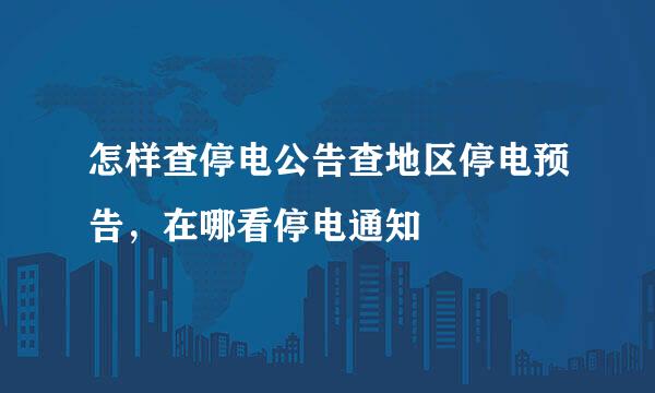 怎样查停电公告查地区停电预告，在哪看停电通知