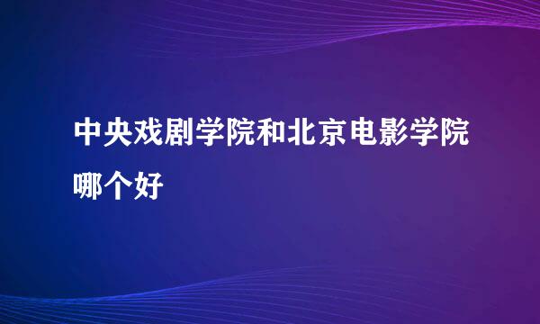 中央戏剧学院和北京电影学院哪个好