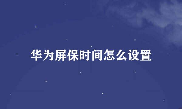 华为屏保时间怎么设置