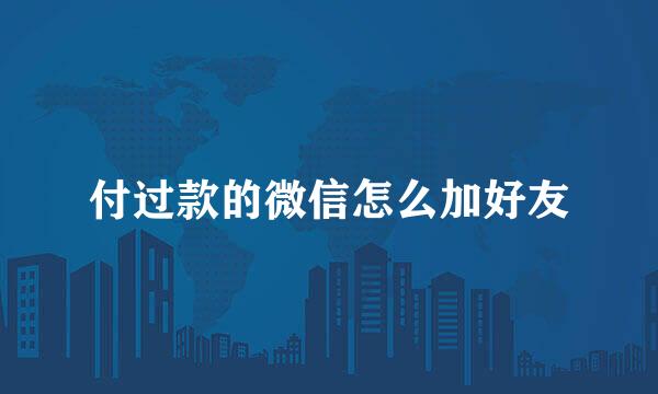 付过款的微信怎么加好友