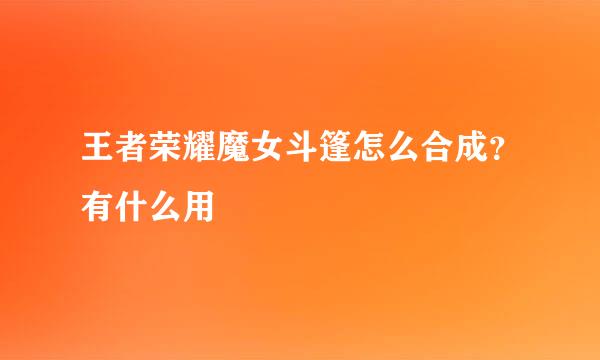 王者荣耀魔女斗篷怎么合成？有什么用