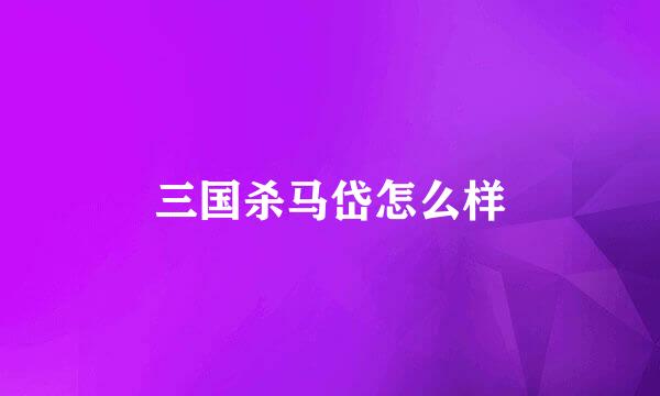 三国杀马岱怎么样