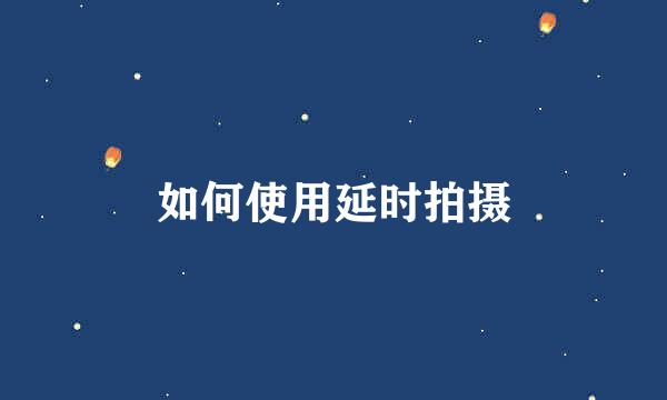 如何使用延时拍摄