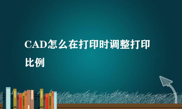 CAD怎么在打印时调整打印比例