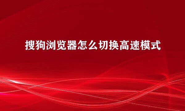 搜狗浏览器怎么切换高速模式