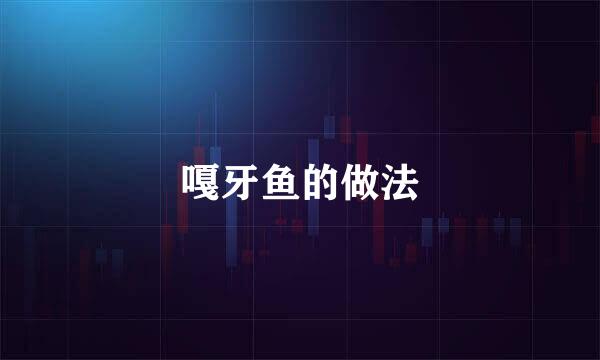 嘎牙鱼的做法