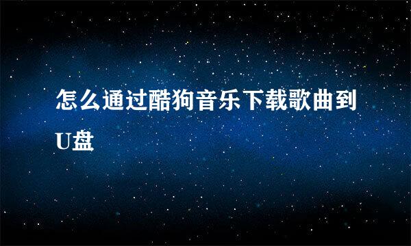 怎么通过酷狗音乐下载歌曲到U盘