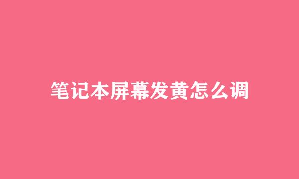 笔记本屏幕发黄怎么调