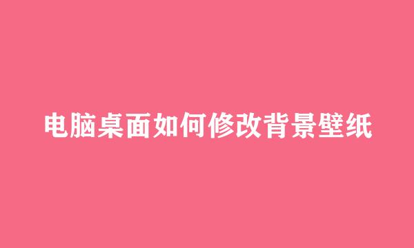 电脑桌面如何修改背景壁纸