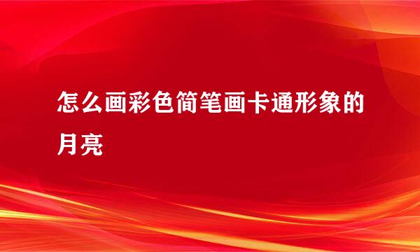 怎么画彩色简笔画卡通形象的月亮
