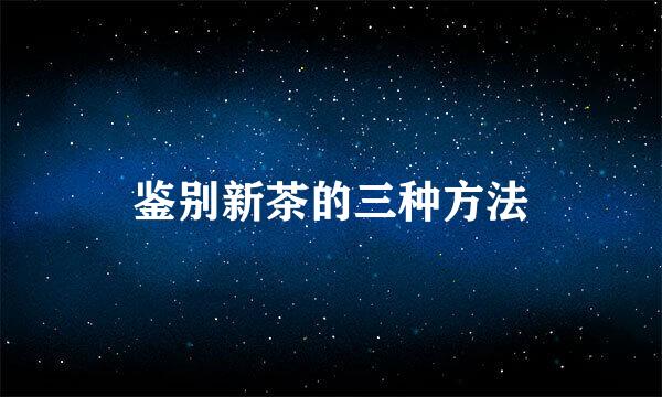鉴别新茶的三种方法