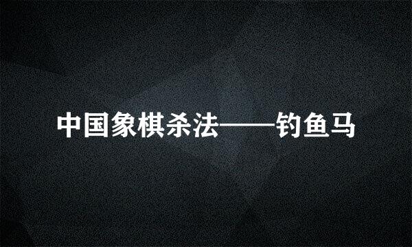 中国象棋杀法——钓鱼马