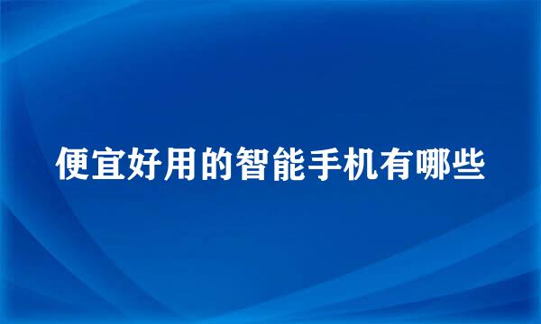 便宜好用的智能手机有哪些