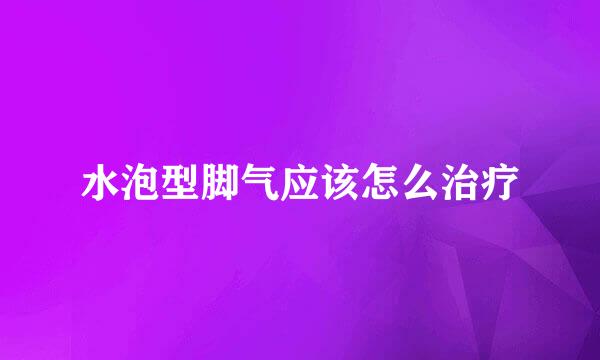 水泡型脚气应该怎么治疗