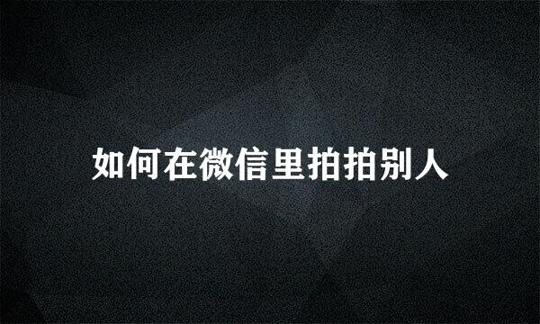 如何在微信里拍拍别人