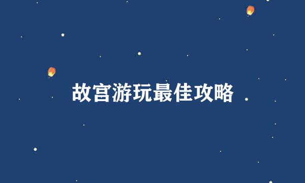 故宫游玩最佳攻略