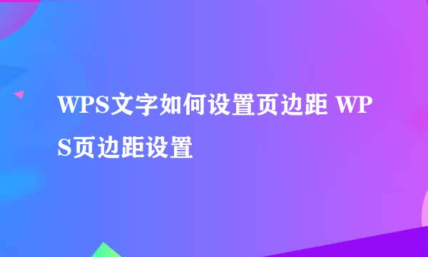WPS文字如何设置页边距 WPS页边距设置