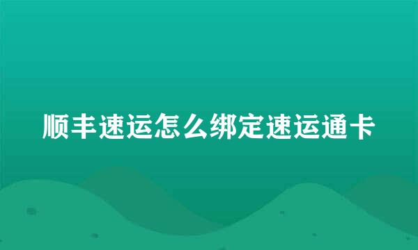 顺丰速运怎么绑定速运通卡