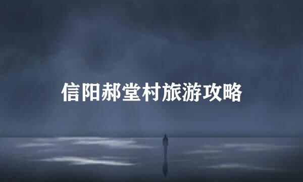 信阳郝堂村旅游攻略