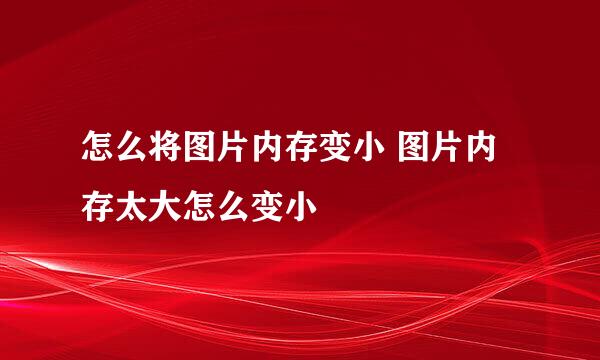 怎么将图片内存变小 图片内存太大怎么变小