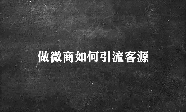 做微商如何引流客源