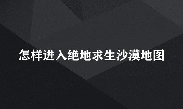 怎样进入绝地求生沙漠地图