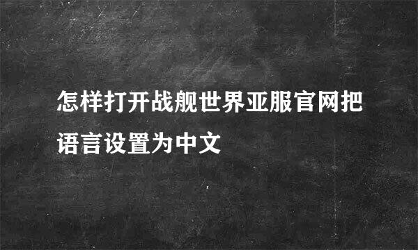 怎样打开战舰世界亚服官网把语言设置为中文