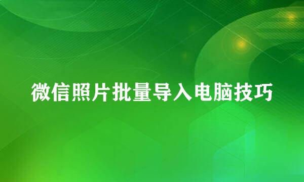 微信照片批量导入电脑技巧