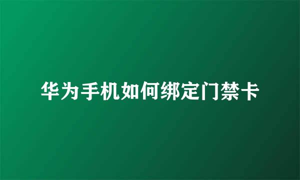华为手机如何绑定门禁卡