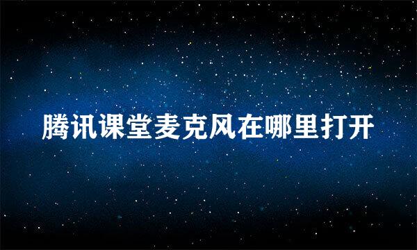 腾讯课堂麦克风在哪里打开