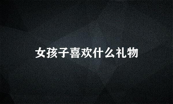 女孩子喜欢什么礼物