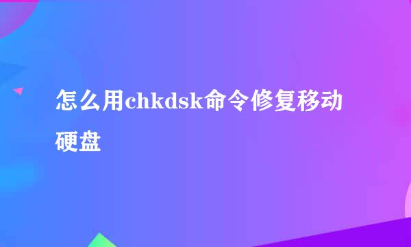 怎么用chkdsk命令修复移动硬盘