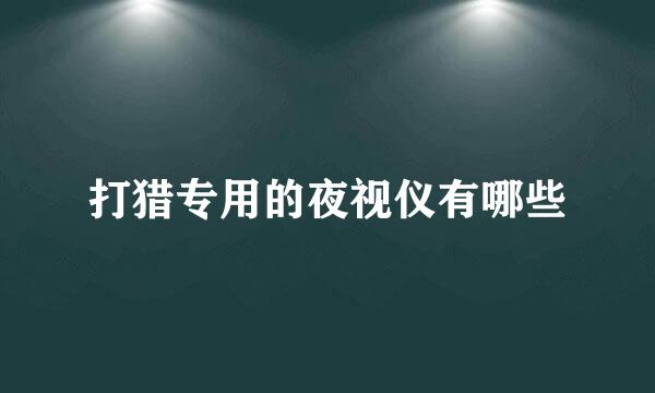 打猎专用的夜视仪有哪些