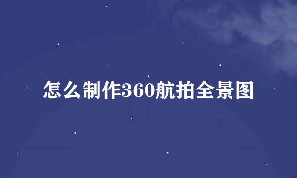 怎么制作360航拍全景图