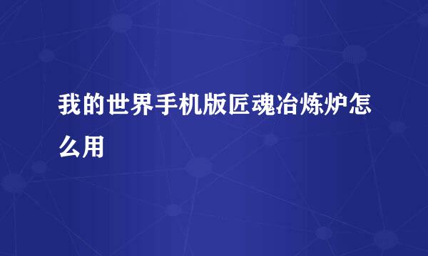 我的世界手机版匠魂冶炼炉怎么用