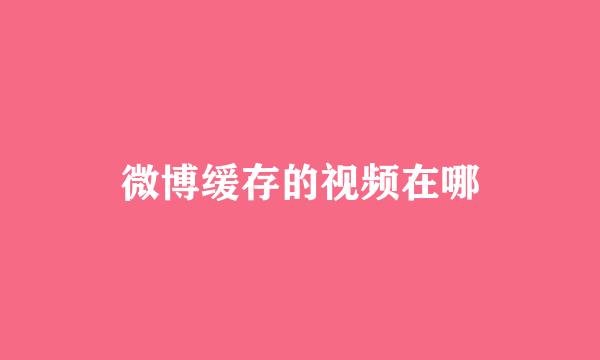 微博缓存的视频在哪