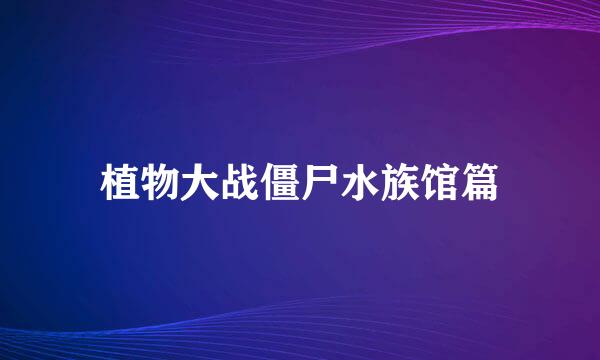 植物大战僵尸水族馆篇