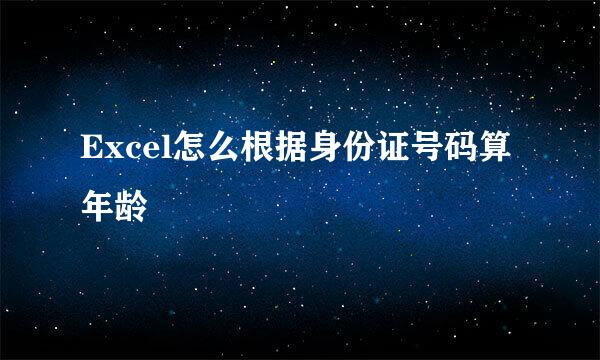 Excel怎么根据身份证号码算年龄